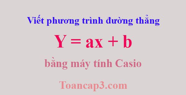 Viết phương trình đường thẳng y = ax + b đi qua 2 điểm với máy tính casio-1